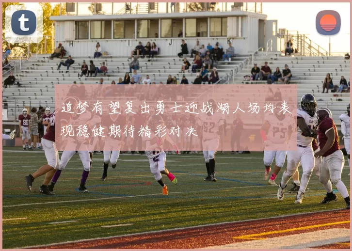 追梦有望复出勇士迎战湖人场均表现稳健期待精彩对决