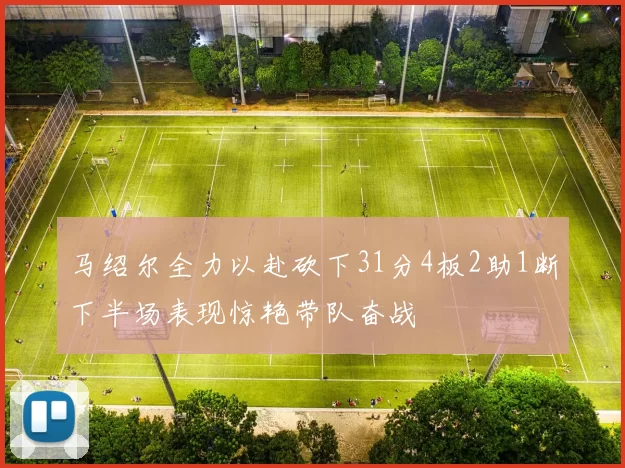 马绍尔全力以赴砍下31分4板2助1断下半场表现惊艳带队奋战