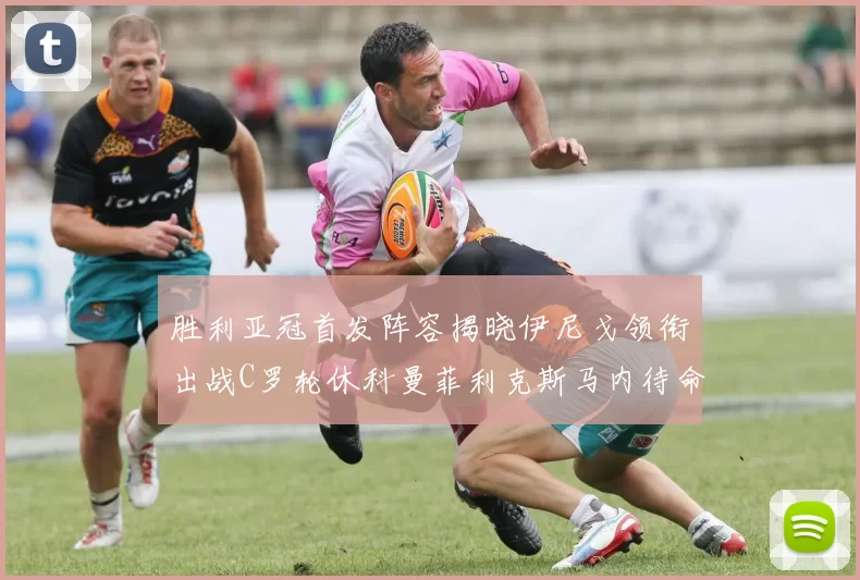 胜利亚冠首发阵容揭晓伊尼戈领衔出战C罗轮休科曼菲利克斯马内待命
