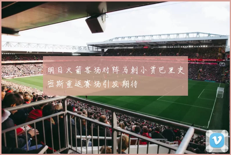 明日火箭客场对阵马刺小贾巴里史密斯重返赛场引发期待