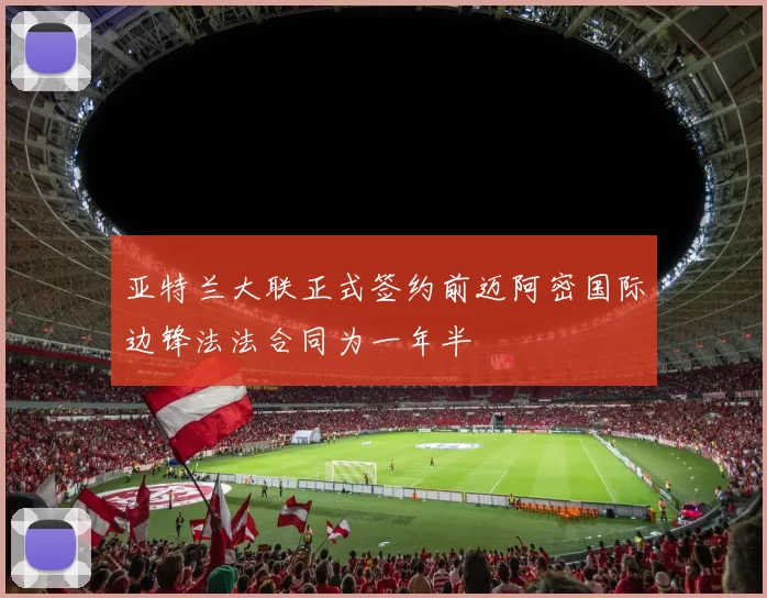 亚特兰大联正式签约前迈阿密国际边锋法法合同为一年半
